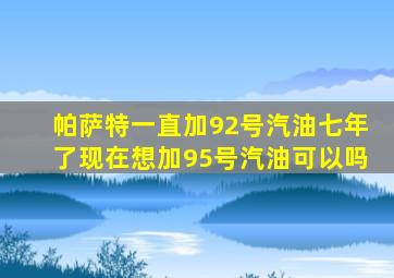 帕萨特一直加92号汽油七年了现在想加95号汽油可以吗