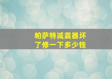 帕萨特减震器坏了修一下多少钱