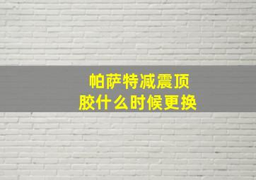 帕萨特减震顶胶什么时候更换