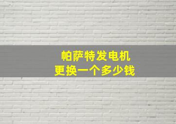 帕萨特发电机更换一个多少钱