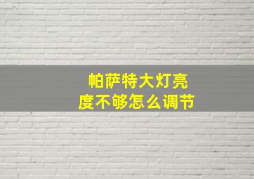 帕萨特大灯亮度不够怎么调节