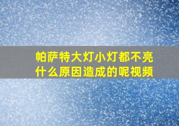 帕萨特大灯小灯都不亮什么原因造成的呢视频