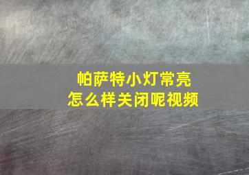 帕萨特小灯常亮怎么样关闭呢视频