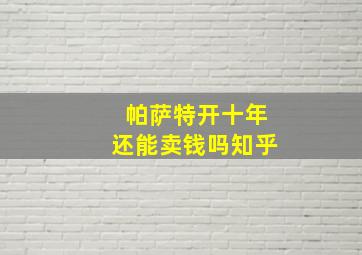 帕萨特开十年还能卖钱吗知乎