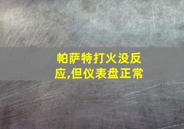 帕萨特打火没反应,但仪表盘正常