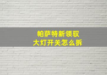 帕萨特新领驭大灯开关怎么拆