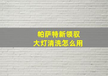 帕萨特新领驭大灯清洗怎么用