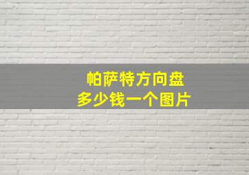 帕萨特方向盘多少钱一个图片