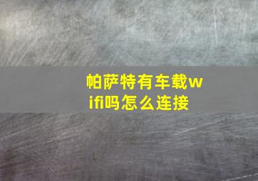 帕萨特有车载wifi吗怎么连接