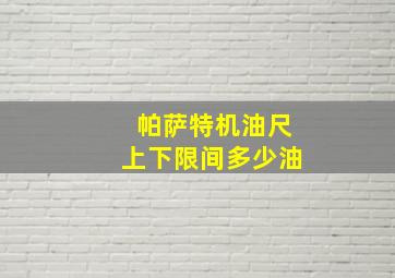 帕萨特机油尺上下限间多少油