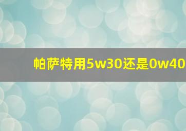 帕萨特用5w30还是0w40