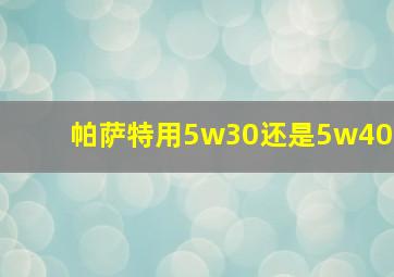 帕萨特用5w30还是5w40