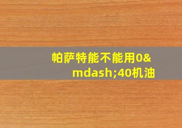 帕萨特能不能用0—40机油