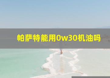 帕萨特能用0w30机油吗