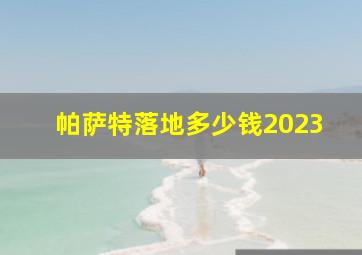 帕萨特落地多少钱2023