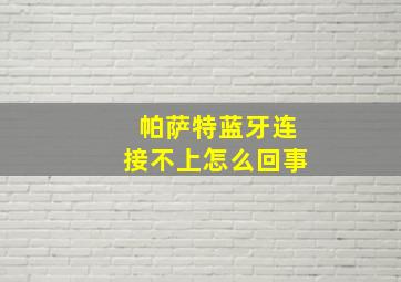 帕萨特蓝牙连接不上怎么回事