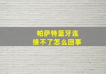 帕萨特蓝牙连接不了怎么回事