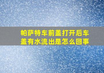 帕萨特车前盖打开后车盖有水流出是怎么回事