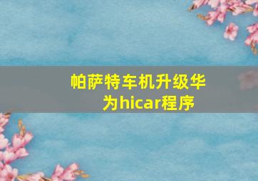 帕萨特车机升级华为hicar程序