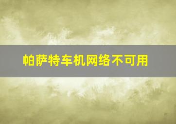 帕萨特车机网络不可用