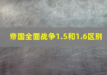 帝国全面战争1.5和1.6区别