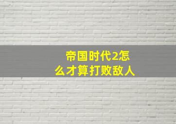 帝国时代2怎么才算打败敌人