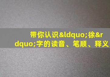 带你认识“徐”字的读音、笔顺、释义