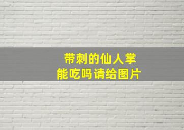 带刺的仙人掌能吃吗请给图片