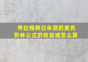 带拉格朗日余项的麦克劳林公式的收敛域怎么算