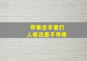 带拳击手套打人疼还是不带疼