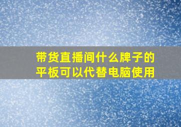 带货直播间什么牌子的平板可以代替电脑使用