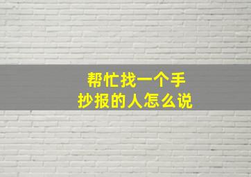 帮忙找一个手抄报的人怎么说