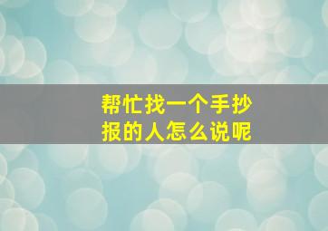 帮忙找一个手抄报的人怎么说呢