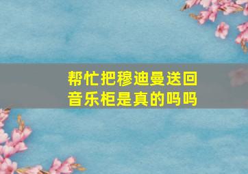 帮忙把穆迪曼送回音乐柜是真的吗吗