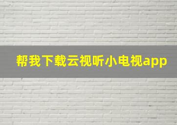 帮我下载云视听小电视app