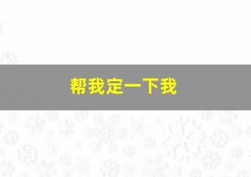 帮我定一下我