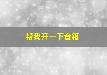 帮我开一下音箱