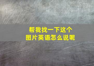 帮我找一下这个图片英语怎么说呢