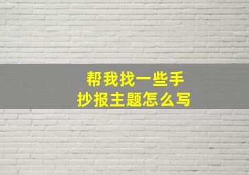 帮我找一些手抄报主题怎么写