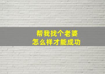 帮我找个老婆怎么样才能成功