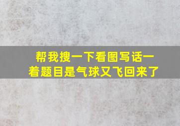 帮我搜一下看图写话一着题目是气球又飞回来了