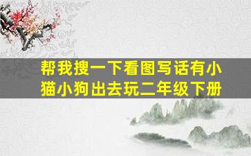 帮我搜一下看图写话有小猫小狗出去玩二年级下册