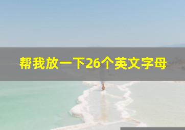 帮我放一下26个英文字母