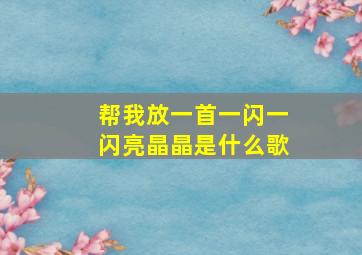 帮我放一首一闪一闪亮晶晶是什么歌