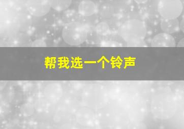 帮我选一个铃声