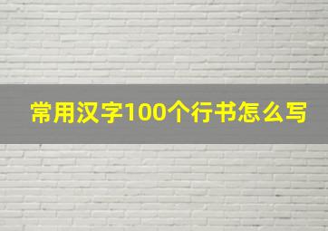 常用汉字100个行书怎么写