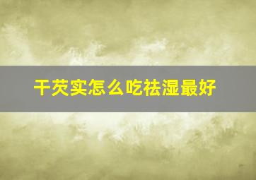 干芡实怎么吃祛湿最好