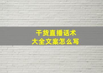 干货直播话术大全文案怎么写