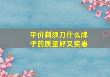 平价剃须刀什么牌子的质量好又实惠