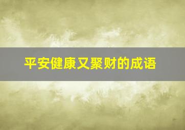 平安健康又聚财的成语